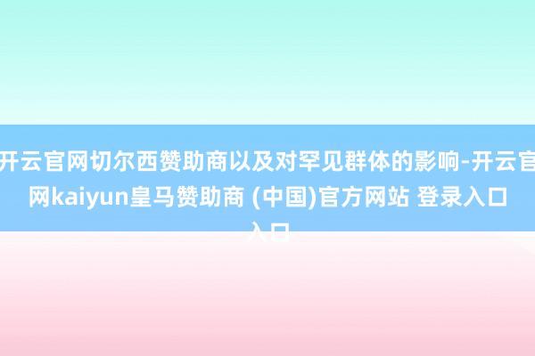 開云官網(wǎng)切爾西贊助商以及對(duì)罕見群體的影響-開云官網(wǎng)kaiyun皇馬贊助商 (中國)官方網(wǎng)站 登錄入口