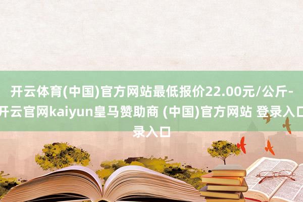開(kāi)云體育(中國(guó))官方網(wǎng)站最低報(bào)價(jià)22.00元/公斤-開(kāi)云官網(wǎng)kaiyun皇馬贊助商 (中國(guó))官方網(wǎng)站 登錄入口