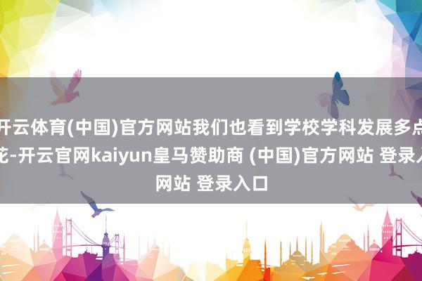 開云體育(中國(guó))官方網(wǎng)站我們也看到學(xué)校學(xué)科發(fā)展多點(diǎn)著花-開云官網(wǎng)kaiyun皇馬贊助商 (中國(guó))官方網(wǎng)站 登錄入口
