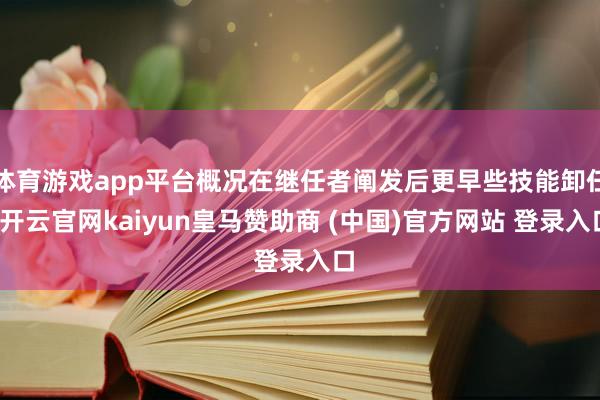 體育游戲app平臺(tái)概況在繼任者闡發(fā)后更早些技能卸任-開云官網(wǎng)kaiyun皇馬贊助商 (中國(guó))官方網(wǎng)站 登錄入口