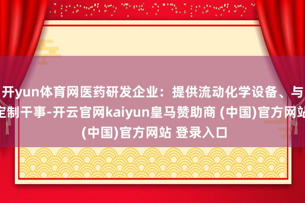開yun體育網(wǎng)醫(yī)藥研發(fā)企業(yè)：提供流動(dòng)化學(xué)設(shè)備、與糾合合成定制干事-開云官網(wǎng)kaiyun皇馬贊助商 (中國)官方網(wǎng)站 登錄入口