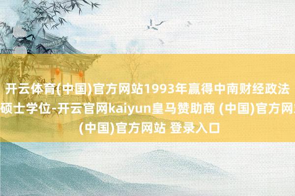 開云體育(中國)官方網(wǎng)站1993年贏得中南財(cái)經(jīng)政法大學(xué)經(jīng)濟(jì)學(xué)碩士學(xué)位-開云官網(wǎng)kaiyun皇馬贊助商 (中國)官方網(wǎng)站 登錄入口