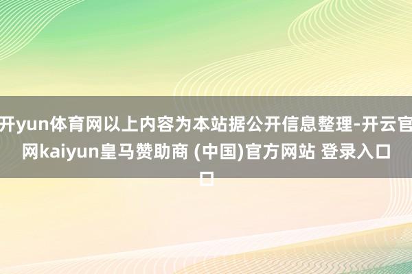 開(kāi)yun體育網(wǎng)以上內(nèi)容為本站據(jù)公開(kāi)信息整理-開(kāi)云官網(wǎng)kaiyun皇馬贊助商 (中國(guó))官方網(wǎng)站 登錄入口