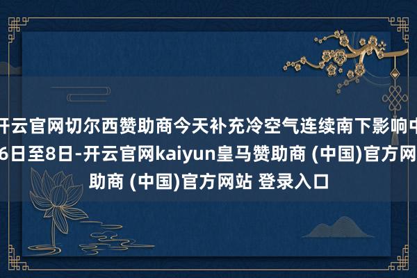 開云官網(wǎng)切爾西贊助商今天補(bǔ)充冷空氣連續(xù)南下影響中東部地區(qū)；6日至8日-開云官網(wǎng)kaiyun皇馬贊助商 (中國(guó))官方網(wǎng)站 登錄入口