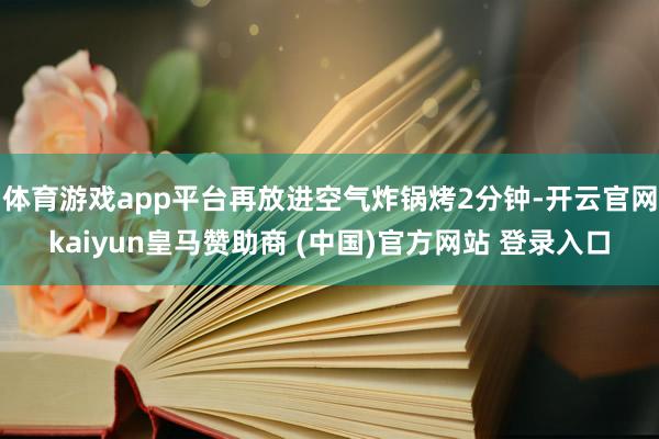 體育游戲app平臺再放進空氣炸鍋烤2分鐘-開云官網(wǎng)kaiyun皇馬贊助商 (中國)官方網(wǎng)站 登錄入口