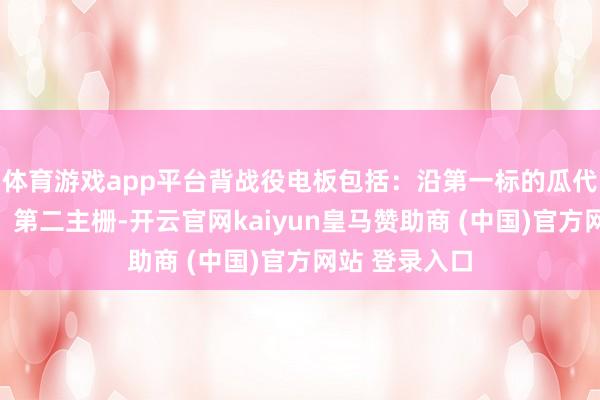 體育游戲app平臺背戰(zhàn)役電板包括：沿第一標(biāo)的瓜代排布的第一、第二主柵-開云官網(wǎng)kaiyun皇馬贊助商 (中國)官方網(wǎng)站 登錄入口