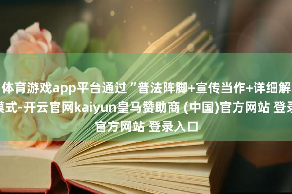 體育游戲app平臺(tái)通過“普法陣腳+宣傳當(dāng)作+詳細(xì)解決”模式-開云官網(wǎng)kaiyun皇馬贊助商 (中國(guó))官方網(wǎng)站 登錄入口