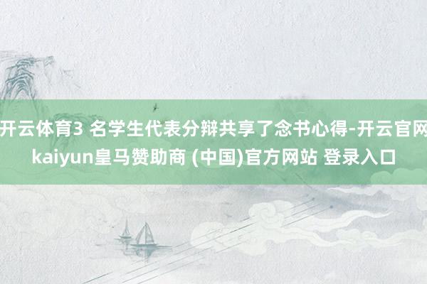 開(kāi)云體育3 名學(xué)生代表分辯共享了念書(shū)心得-開(kāi)云官網(wǎng)kaiyun皇馬贊助商 (中國(guó))官方網(wǎng)站 登錄入口