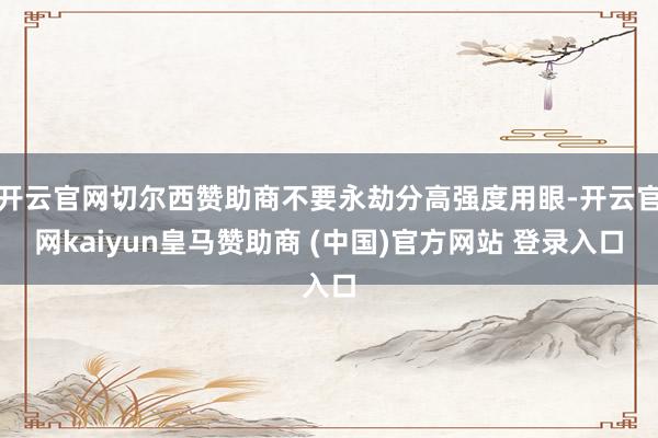 開云官網(wǎng)切爾西贊助商不要永劫分高強(qiáng)度用眼-開云官網(wǎng)kaiyun皇馬贊助商 (中國(guó))官方網(wǎng)站 登錄入口