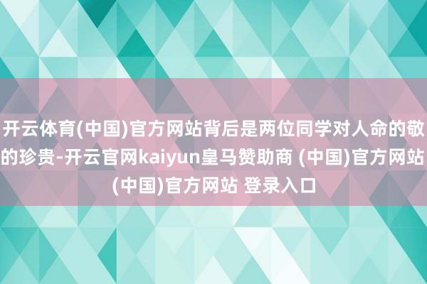 開云體育(中國)官方網(wǎng)站背后是兩位同學(xué)對(duì)人命的敬畏和友情的珍貴-開云官網(wǎng)kaiyun皇馬贊助商 (中國)官方網(wǎng)站 登錄入口