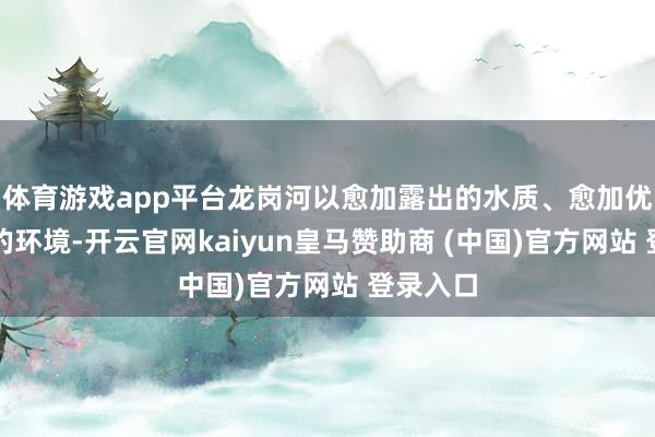 體育游戲app平臺龍崗河以愈加露出的水質(zhì)、愈加優(yōu)好意思的環(huán)境-開云官網(wǎng)kaiyun皇馬贊助商 (中國)官方網(wǎng)站 登錄入口