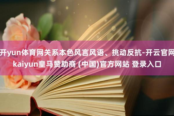 開yun體育網(wǎng)關系本色風言風語、挑動反抗-開云官網(wǎng)kaiyun皇馬贊助商 (中國)官方網(wǎng)站 登錄入口