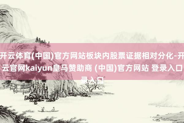 開云體育(中國)官方網(wǎng)站板塊內(nèi)股票證據(jù)相對分化-開云官網(wǎng)kaiyun皇馬贊助商 (中國)官方網(wǎng)站 登錄入口